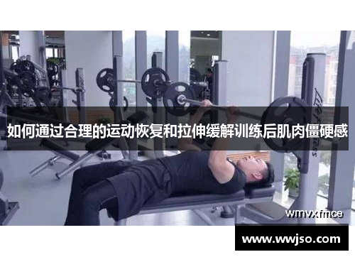 如何通过合理的运动恢复和拉伸缓解训练后肌肉僵硬感